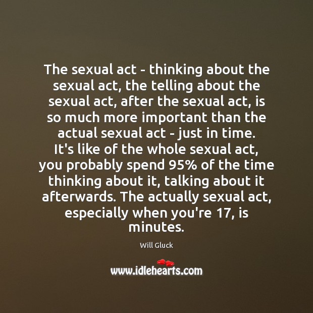 The sexual act – thinking about the sexual act, the telling about Will Gluck Picture Quote