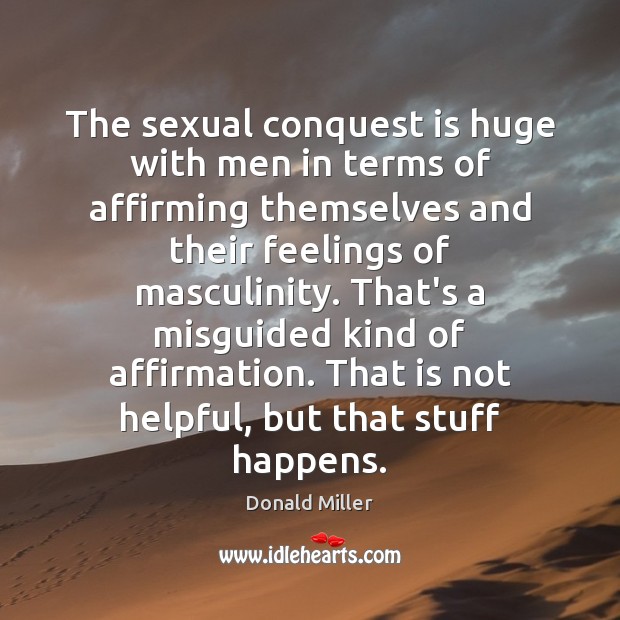 The sexual conquest is huge with men in terms of affirming themselves Donald Miller Picture Quote