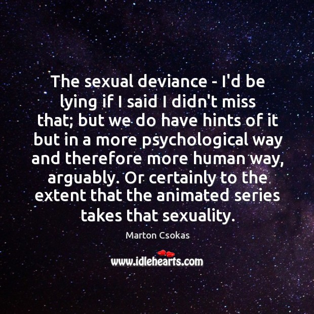 The sexual deviance – I’d be lying if I said I didn’t 