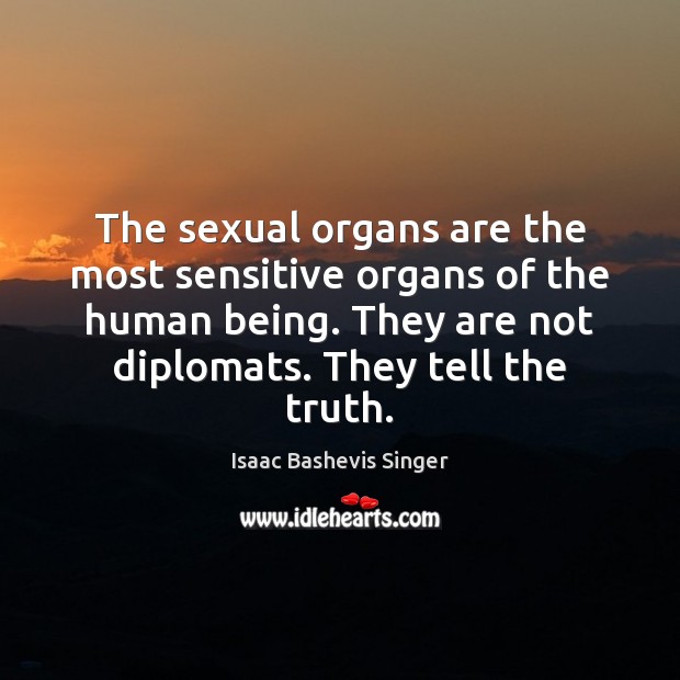The sexual organs are the most sensitive organs of the human being. Isaac Bashevis Singer Picture Quote