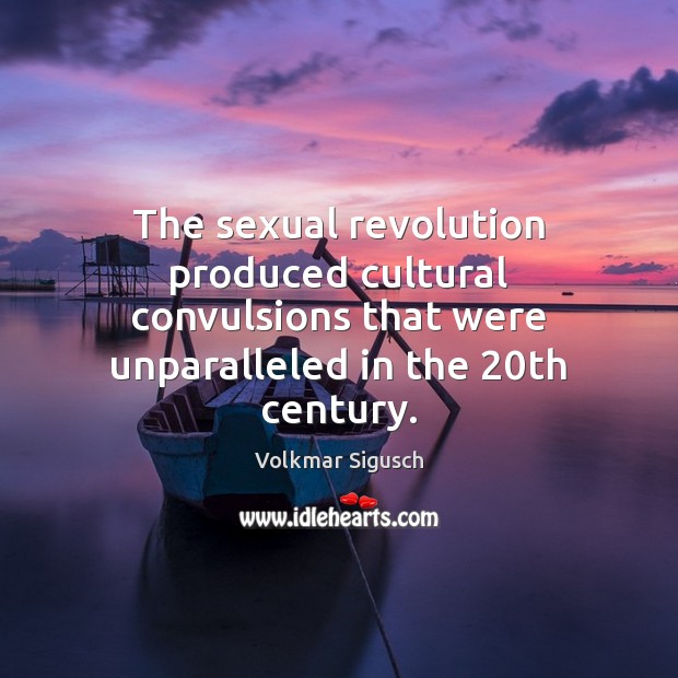 The sexual revolution produced cultural convulsions that were unparalleled in the 20th Volkmar Sigusch Picture Quote
