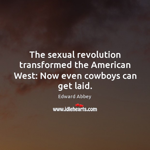 The sexual revolution transformed the American West: Now even cowboys can get laid. Edward Abbey Picture Quote