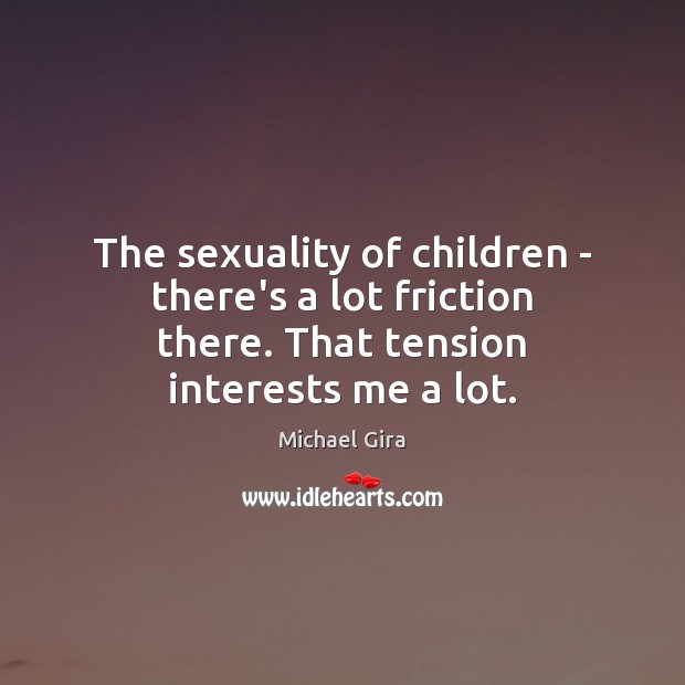 The sexuality of children – there’s a lot friction there. That tension interests me a lot. Michael Gira Picture Quote
