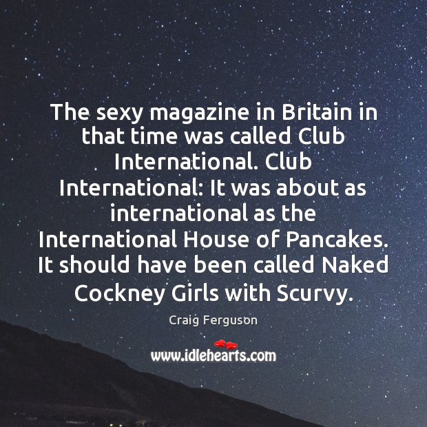 The sexy magazine in Britain in that time was called Club International. Craig Ferguson Picture Quote