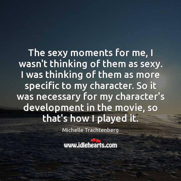 The sexy moments for me, I wasn’t thinking of them as sexy. Michelle Trachtenberg Picture Quote