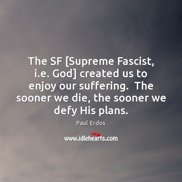 The SF [Supreme Fascist, i.e. God] created us to enjoy our Paul Erdos Picture Quote
