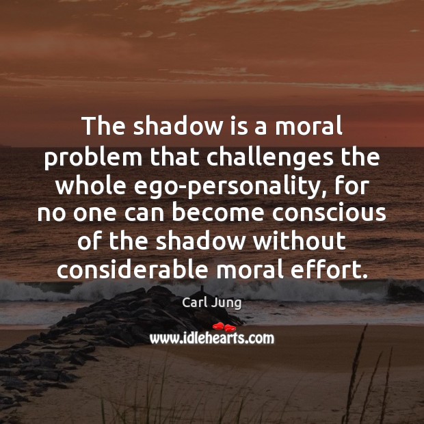 The shadow is a moral problem that challenges the whole ego-personality, for Carl Jung Picture Quote