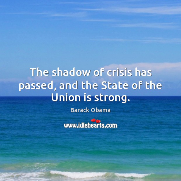 The shadow of crisis has passed, and the State of the Union is strong. Union Quotes Image