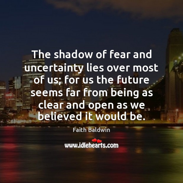 The shadow of fear and uncertainty lies over most of us; for Faith Baldwin Picture Quote