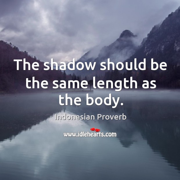 The shadow should be the same length as the body. Image