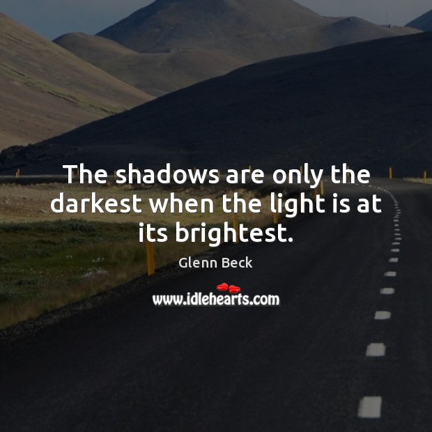 The shadows are only the darkest when the light is at its brightest. Glenn Beck Picture Quote