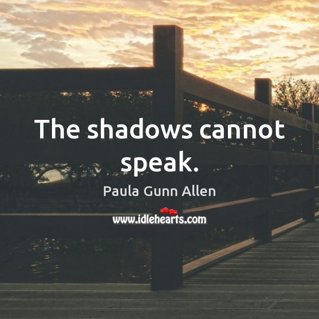 The shadows cannot speak. Paula Gunn Allen Picture Quote