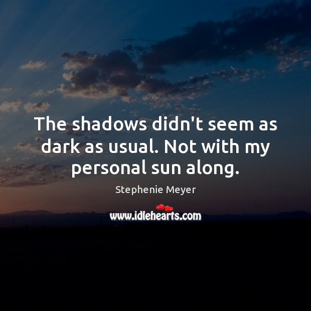 The shadows didn’t seem as dark as usual. Not with my personal sun along. Stephenie Meyer Picture Quote