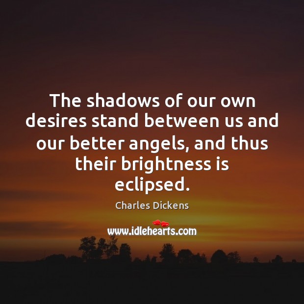 The shadows of our own desires stand between us and our better Charles Dickens Picture Quote