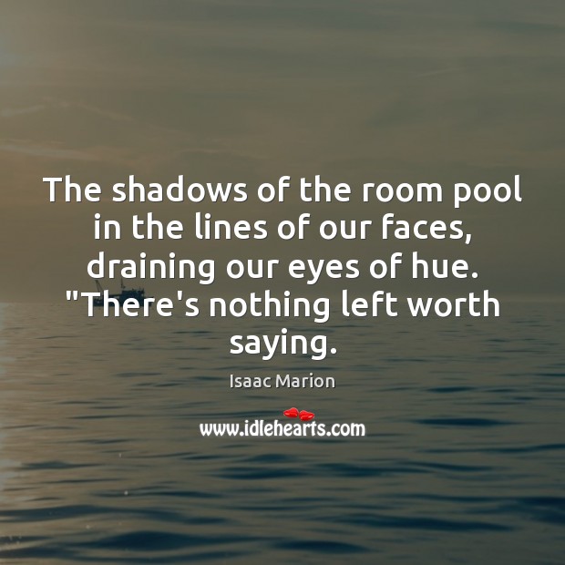 The shadows of the room pool in the lines of our faces, Isaac Marion Picture Quote