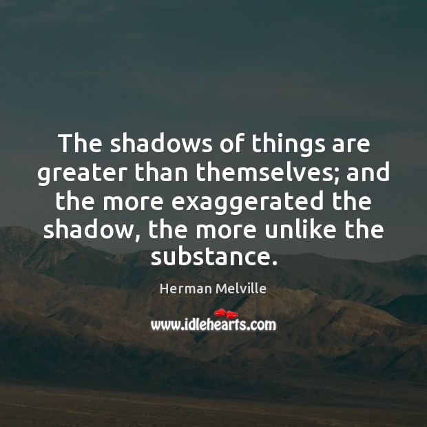 The shadows of things are greater than themselves; and the more exaggerated Herman Melville Picture Quote
