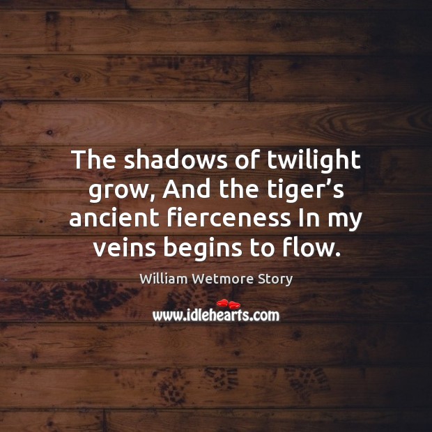 The shadows of twilight grow, And the tiger’s ancient fierceness In William Wetmore Story Picture Quote