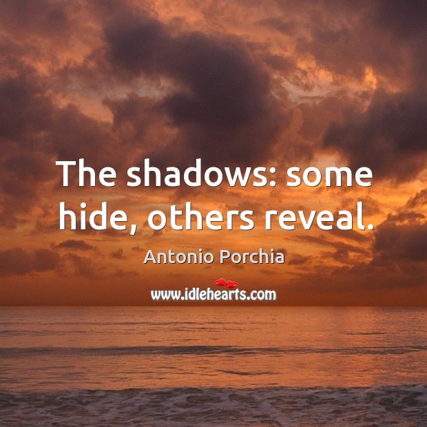 The shadows: some hide, others reveal. Antonio Porchia Picture Quote