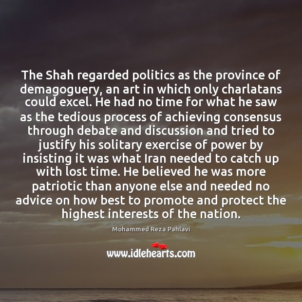 The Shah regarded politics as the province of demagoguery, an art in Mohammed Reza Pahlavi Picture Quote