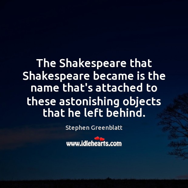 The Shakespeare that Shakespeare became is the name that’s attached to these Stephen Greenblatt Picture Quote