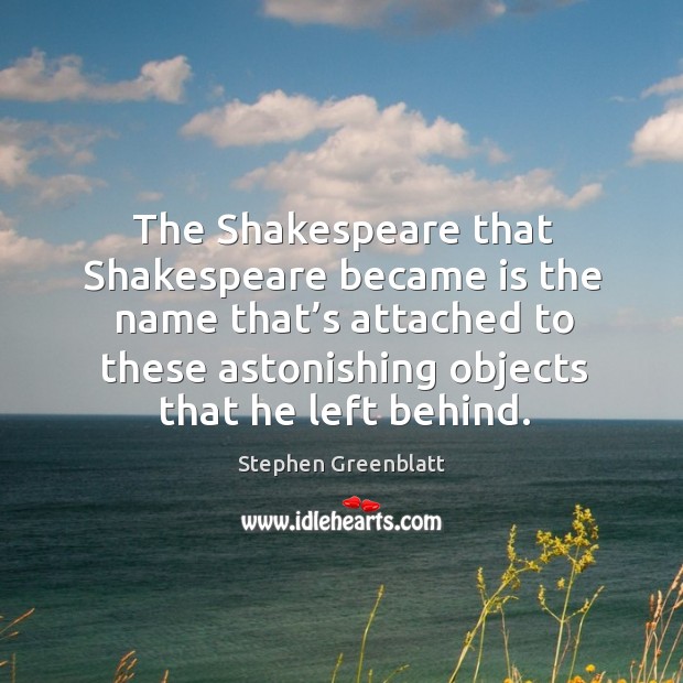 The shakespeare that shakespeare became is the name that’s attached to Stephen Greenblatt Picture Quote