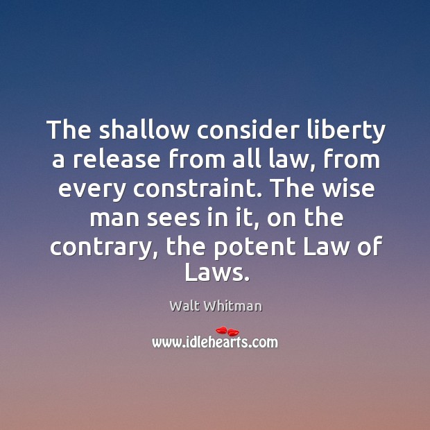 The shallow consider liberty a release from all law, from every constraint. Walt Whitman Picture Quote