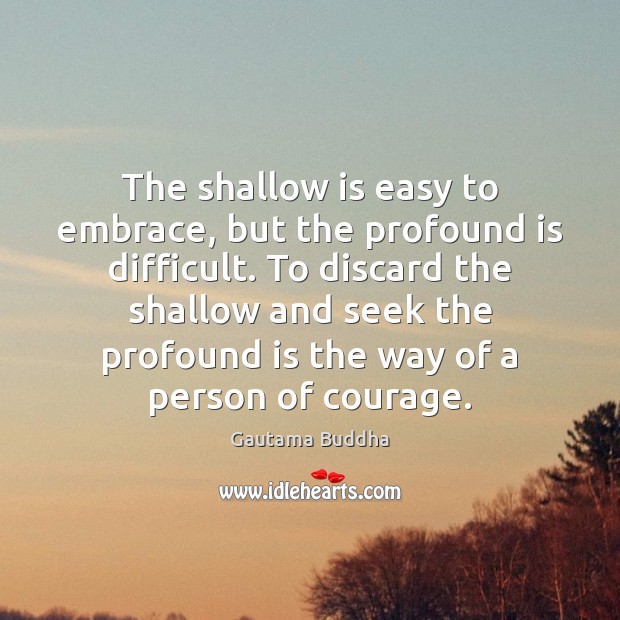 The shallow is easy to embrace, but the profound is difficult. To Gautama Buddha Picture Quote
