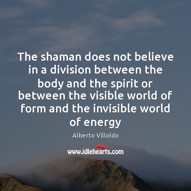The shaman does not believe in a division between the body and Alberto Villoldo Picture Quote