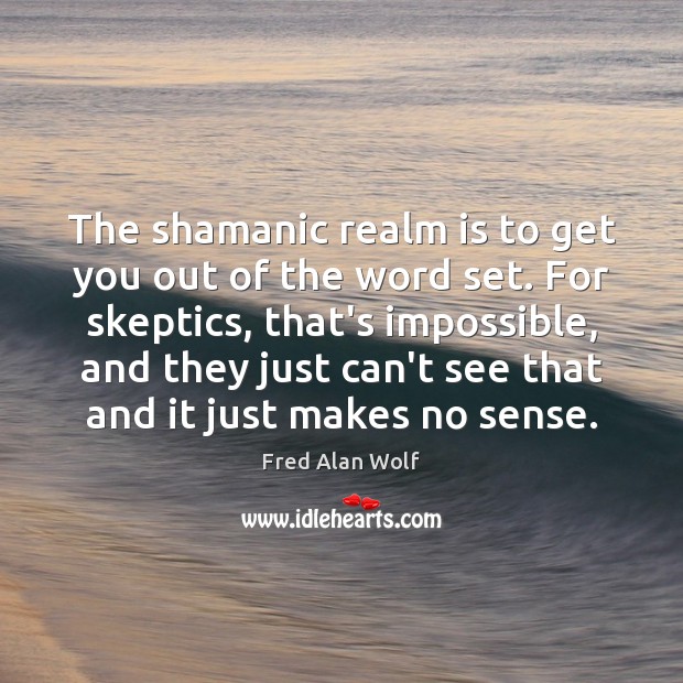 The shamanic realm is to get you out of the word set. Image