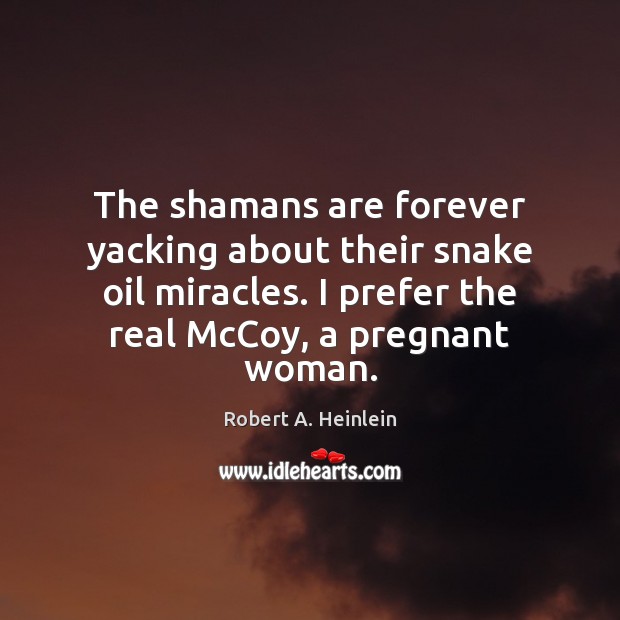 The shamans are forever yacking about their snake oil miracles. I prefer Robert A. Heinlein Picture Quote