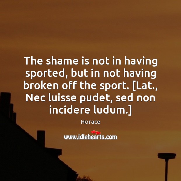 The shame is not in having sported, but in not having broken Horace Picture Quote