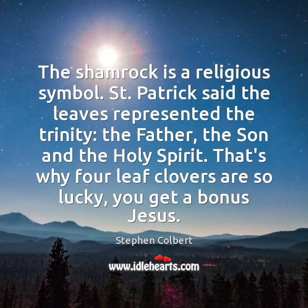 The shamrock is a religious symbol. St. Patrick said the leaves represented Stephen Colbert Picture Quote