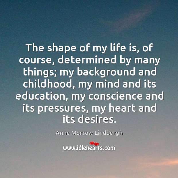 The shape of my life is, of course, determined by many things; Anne Morrow Lindbergh Picture Quote