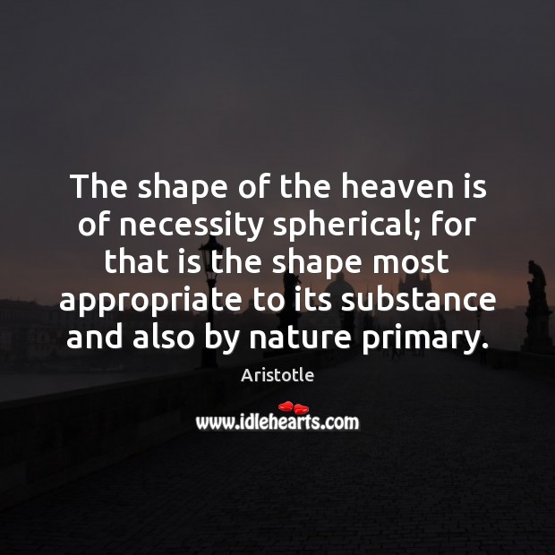 The shape of the heaven is of necessity spherical; for that is Image