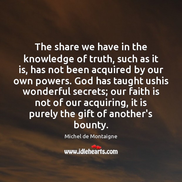 The share we have in the knowledge of truth, such as it Faith Quotes Image