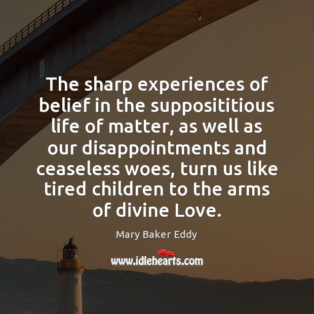 The sharp experiences of belief in the supposititious life of matter, as Mary Baker Eddy Picture Quote