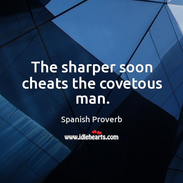 The sharper soon cheats the covetous man. Image