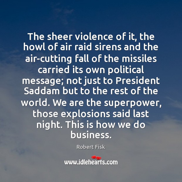 The sheer violence of it, the howl of air raid sirens and Robert Fisk Picture Quote