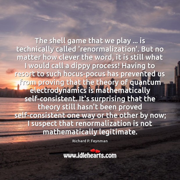 The shell game that we play … is technically called ‘renormalization’. But no Image