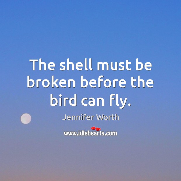 The shell must be broken before the bird can fly. Jennifer Worth Picture Quote