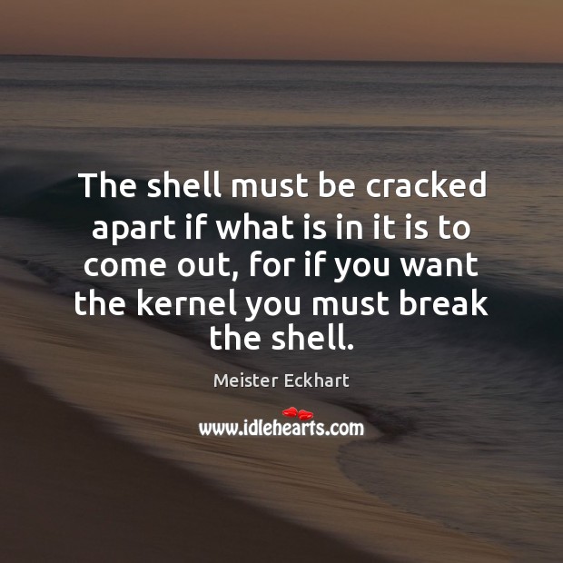The shell must be cracked apart if what is in it is Meister Eckhart Picture Quote