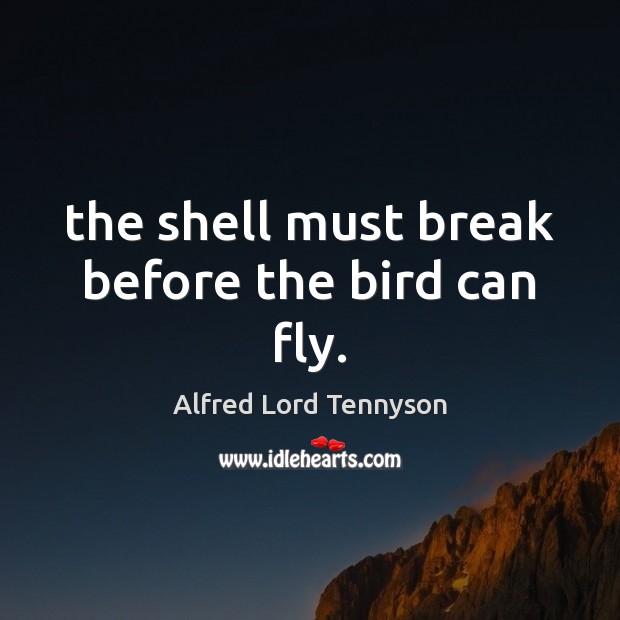 The shell must break before the bird can fly. Alfred Lord Tennyson Picture Quote