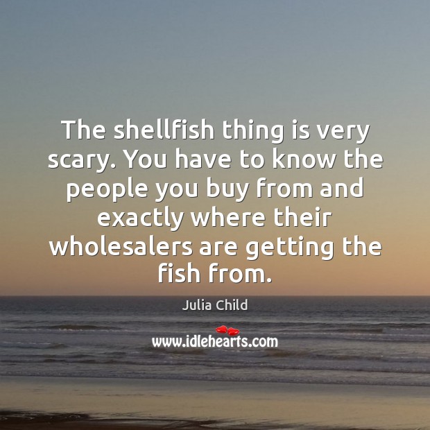 The shellfish thing is very scary. You have to know the people Julia Child Picture Quote