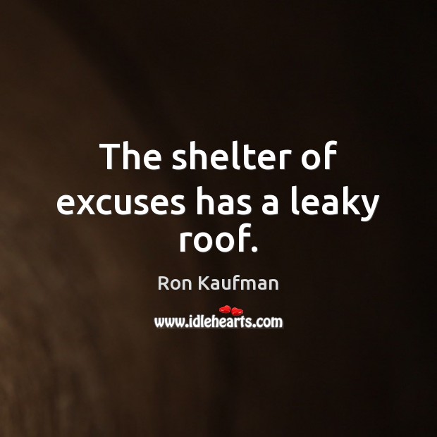 The shelter of excuses has a leaky roof. Ron Kaufman Picture Quote