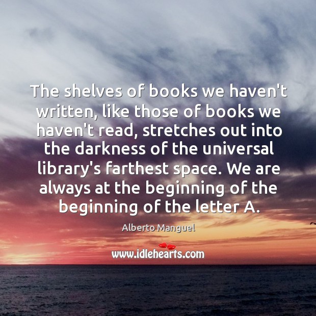 The shelves of books we haven’t written, like those of books we Alberto Manguel Picture Quote