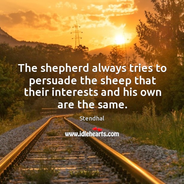 The shepherd always tries to persuade the sheep that their interests and his own are the same. Stendhal Picture Quote