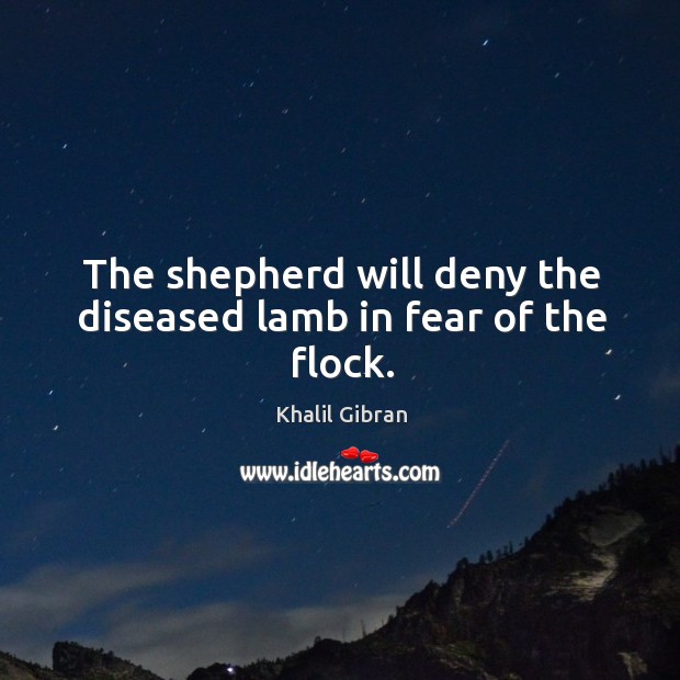 The shepherd will deny the diseased lamb in fear of the flock. Khalil Gibran Picture Quote