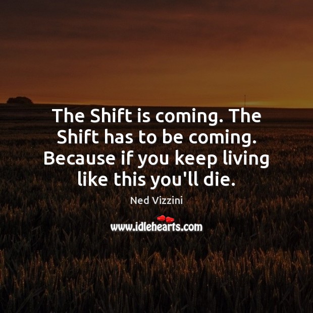 The Shift is coming. The Shift has to be coming. Because if Ned Vizzini Picture Quote
