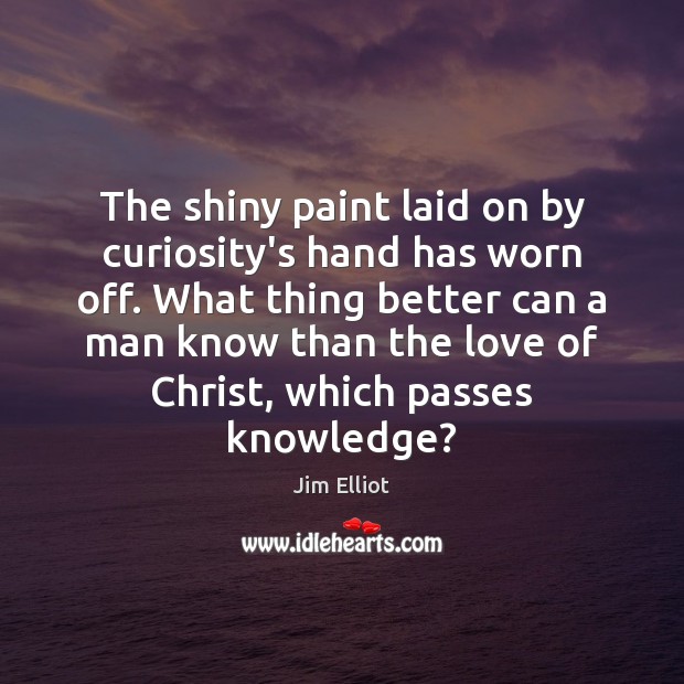 The shiny paint laid on by curiosity’s hand has worn off. What Jim Elliot Picture Quote