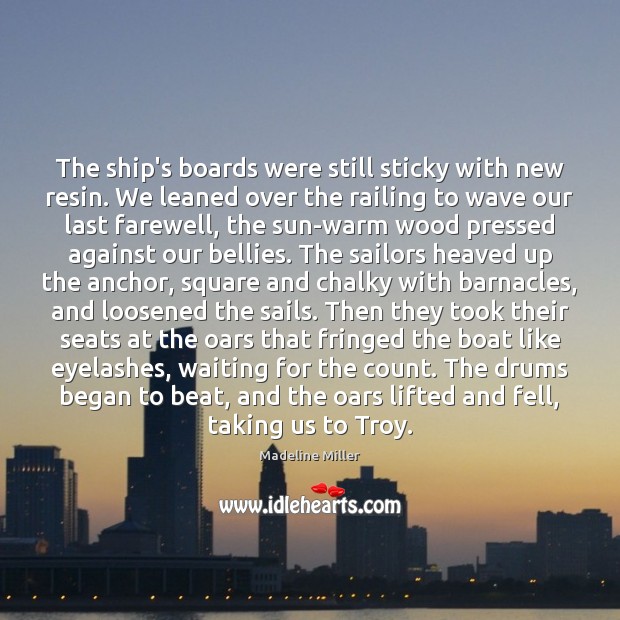 The ship’s boards were still sticky with new resin. We leaned over Madeline Miller Picture Quote